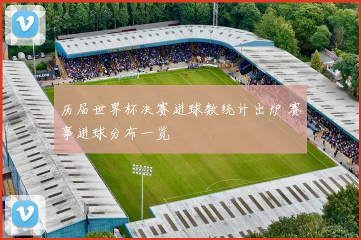 历届世界杯决赛进球数统计出炉 赛事进球分布一览
