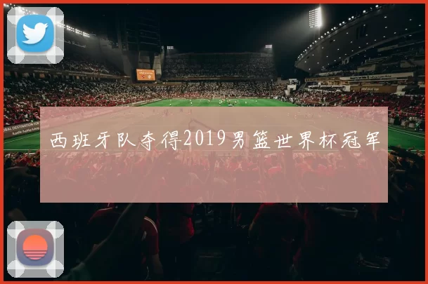 西班牙队夺得2019男篮世界杯冠军