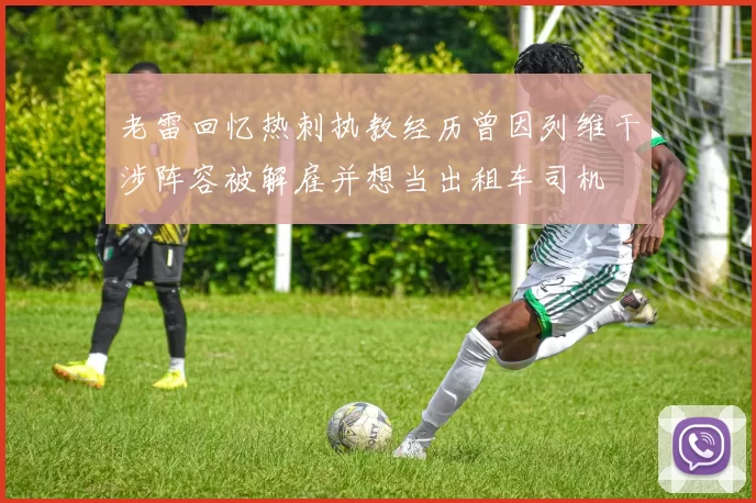 老雷回忆热刺执教经历曾因列维干涉阵容被解雇并想当出租车司机
