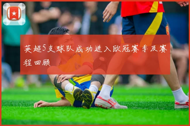 英超5支球队成功进入欧冠赛季及赛程回顾
