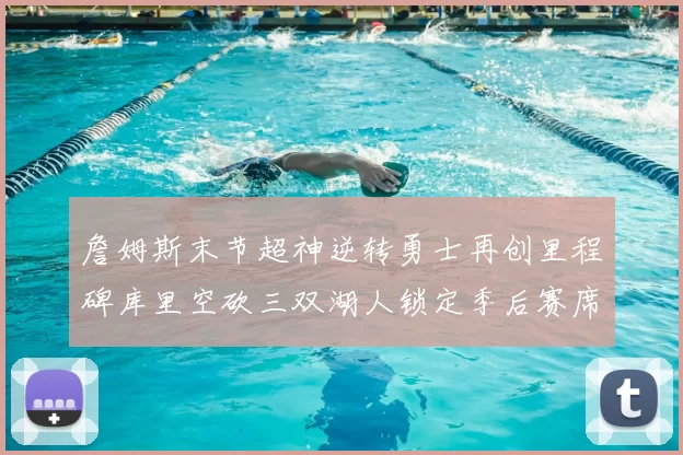 詹姆斯末节超神逆转勇士再创里程碑库里空砍三双湖人锁定季后赛席位