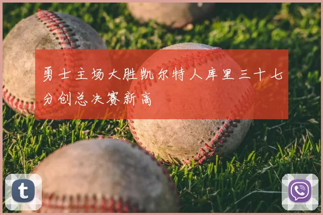 勇士主场大胜凯尔特人库里三十七分创总决赛新高