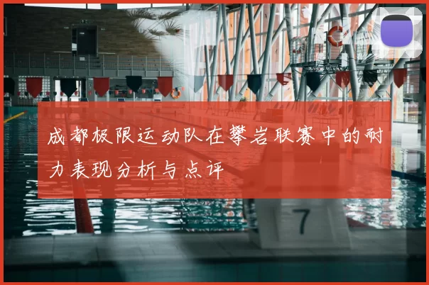 成都极限运动队在攀岩联赛中的耐力表现分析与点评