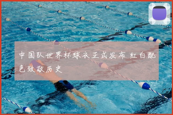 中国队世界杯球衣正式发布 红白配色致敬历史