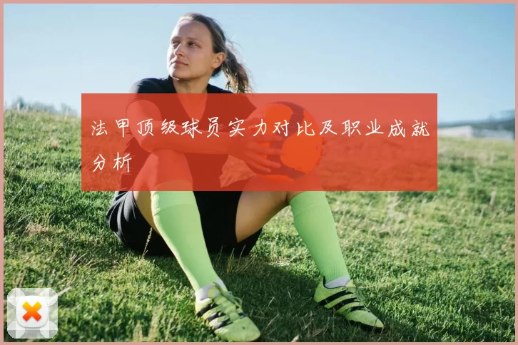 法甲顶级球员实力对比及职业成就分析
