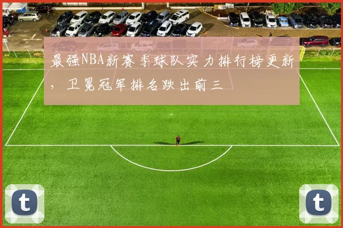 最强NBA新赛季球队实力排行榜更新,卫冕冠军排名跌出前三
