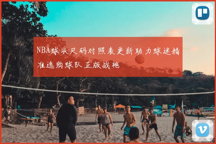 NBA球衣尺码对照表更新助力球迷精准选购球队正版战袍