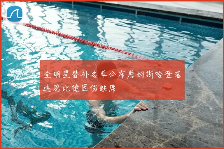 全明星替补名单公布詹姆斯哈登落选恩比德因伤缺席