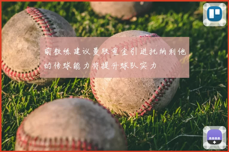前教练建议曼联重金引进托纳利他的传球能力将提升球队实力