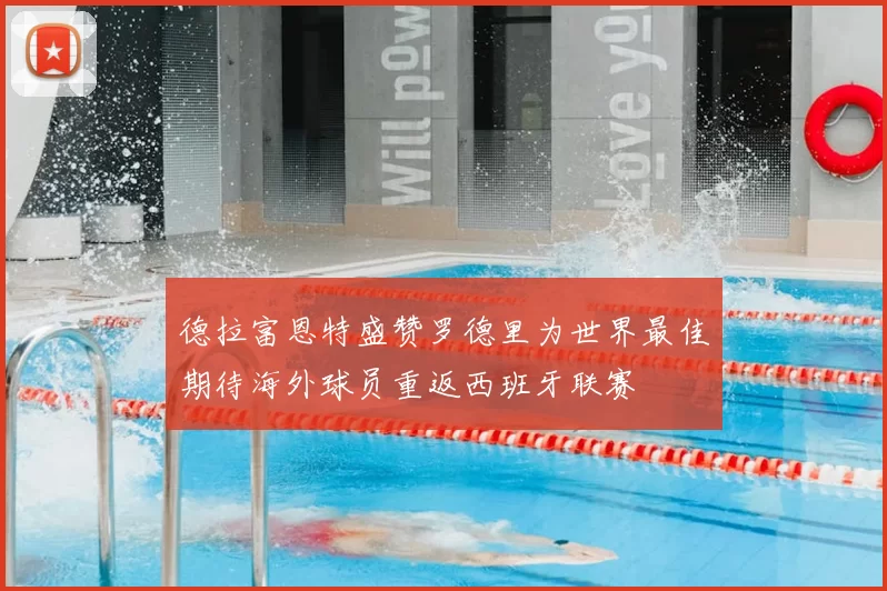 德拉富恩特盛赞罗德里为世界最佳期待海外球员重返西班牙联赛