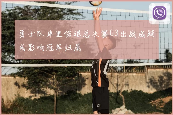 勇士队库里伤退总决赛G3出战成疑或影响冠军归属