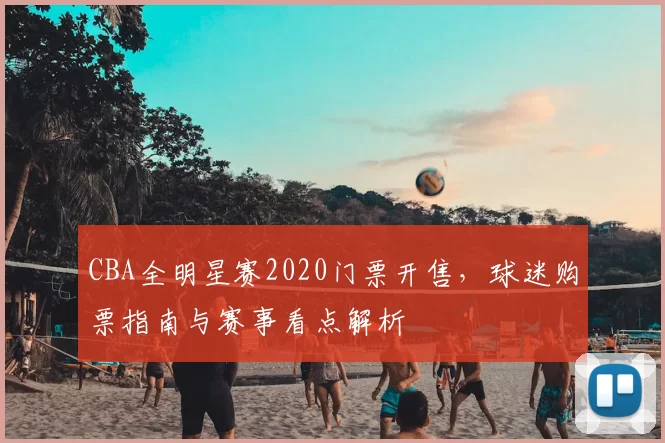 CBA全明星赛2020门票开售,球迷购票指南与赛事看点解析