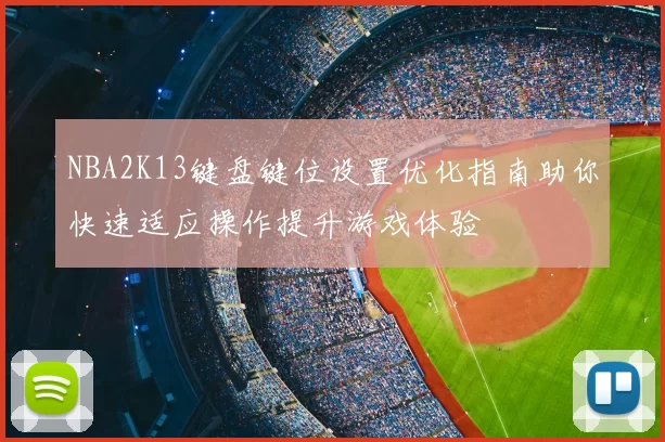 NBA2K13键盘键位设置优化指南助你快速适应操作提升游戏体验