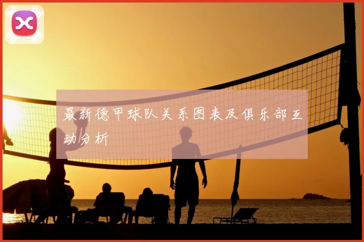 最新德甲球队关系图表及俱乐部互动分析