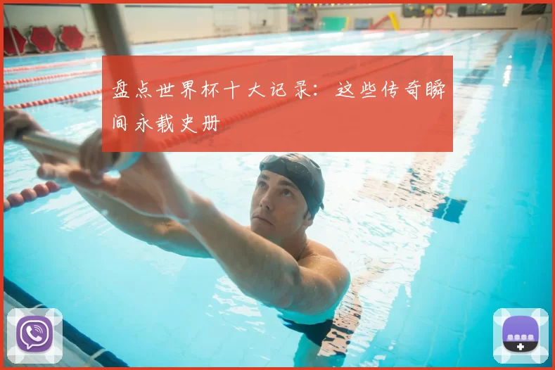 盘点世界杯十大记录:这些传奇瞬间永载史册