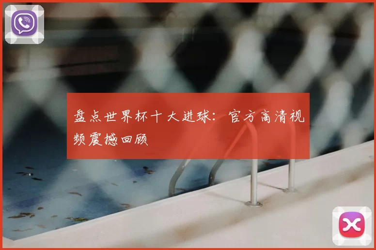盘点世界杯十大进球：官方高清视频震撼回顾
