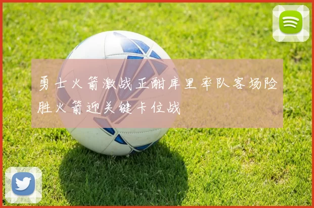 勇士火箭激战正酣库里率队客场险胜火箭迎关键卡位战