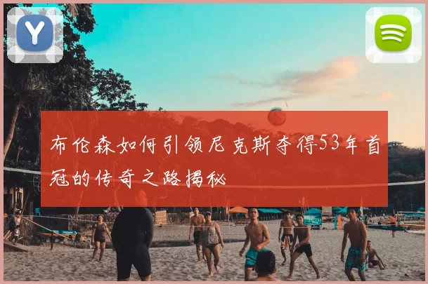 布伦森如何引领尼克斯夺得53年首冠的传奇之路揭秘