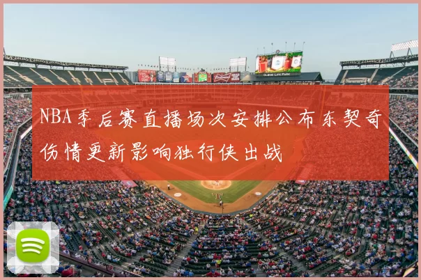 NBA季后赛直播场次安排公布东契奇伤情更新影响独行侠出战