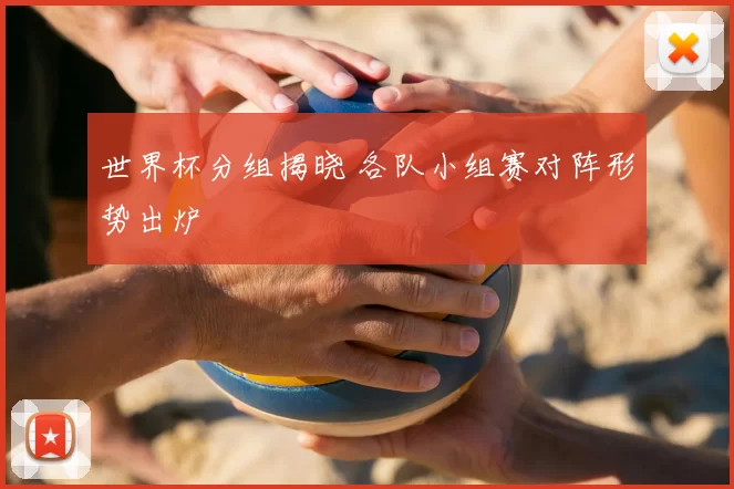 世界杯分组揭晓 各队小组赛对阵形势出炉