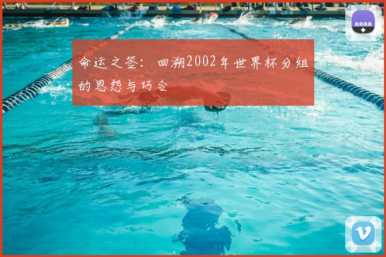 命运之签：回溯2002年世界杯分组的恩怨与巧合
