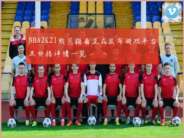 NBA2K21购买指南正式发布游戏平台及价格详情一览